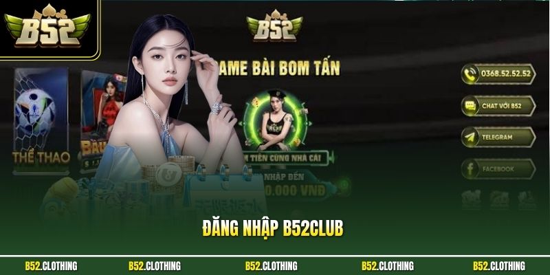 Đăng Nhập B52CLUB Nhanh Chóng, Chi Tiết Và An Toàn Nhất