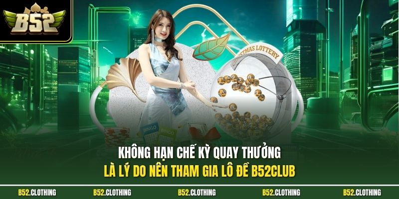 Không hạn chế kỳ quay thưởng là lý do nên tham gia lô đề B52CLUB