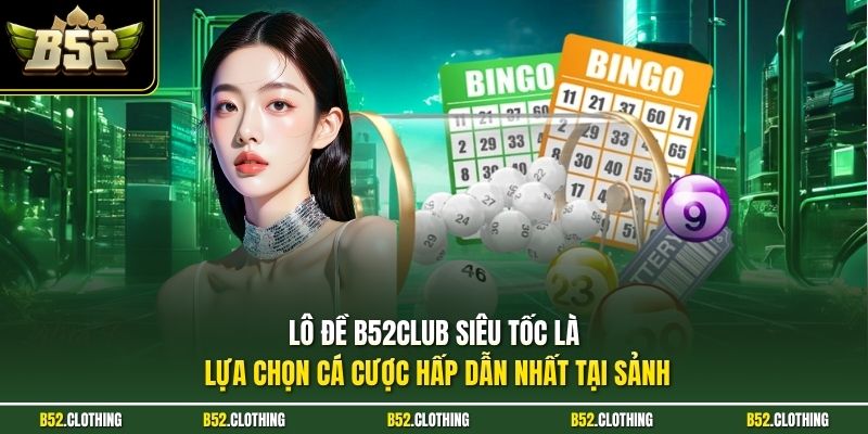 Lô đề B52CLUB siêu tốc là lựa chọn cá cược hấp dẫn nhất tại sảnh